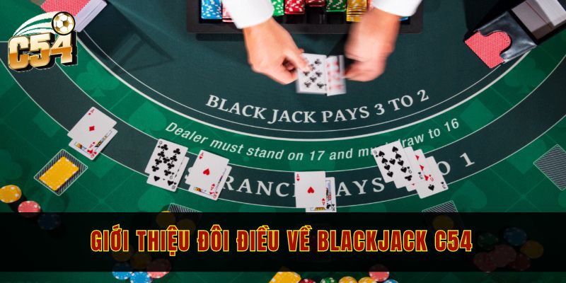 Giới thiệu đôi điều về Blackjack C54 dành cho khách hàng mới chơi